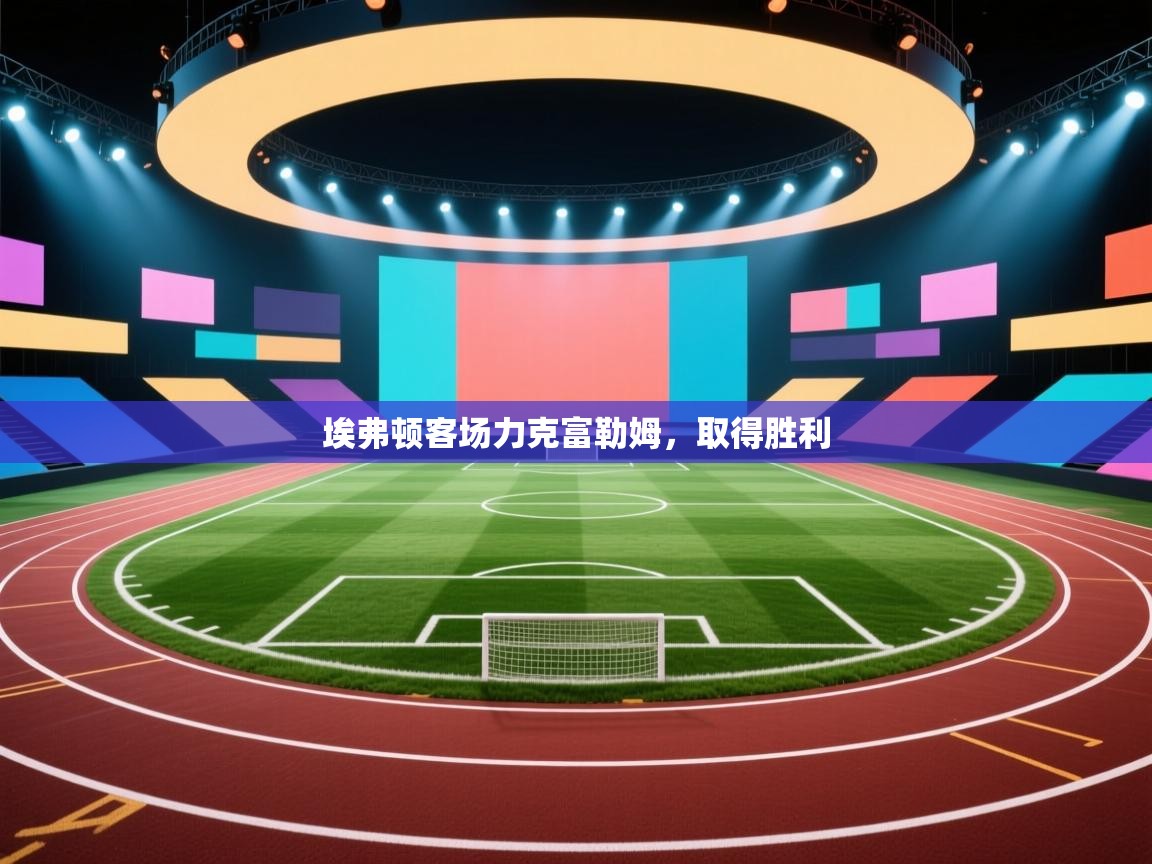 埃弗顿客场力克富勒姆，取得胜利