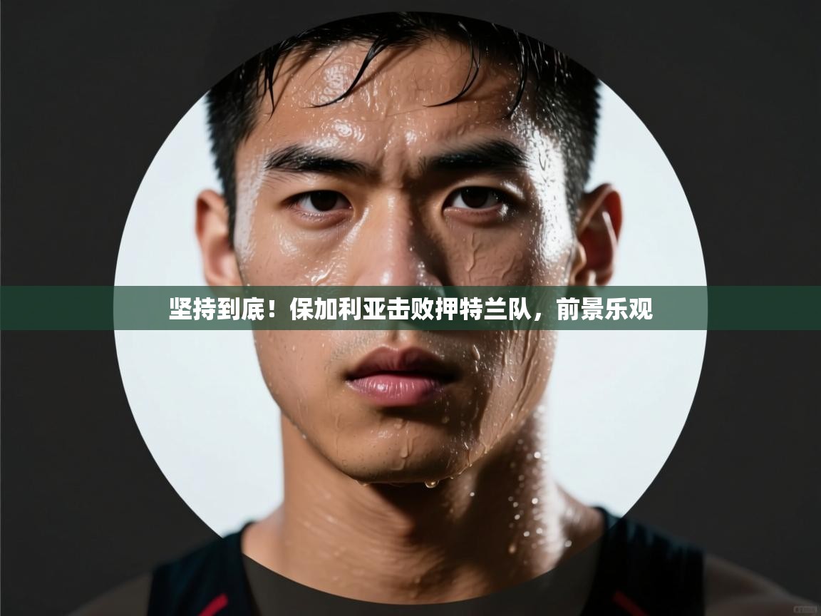 坚持到底！保加利亚击败押特兰队，前景乐观  第2张